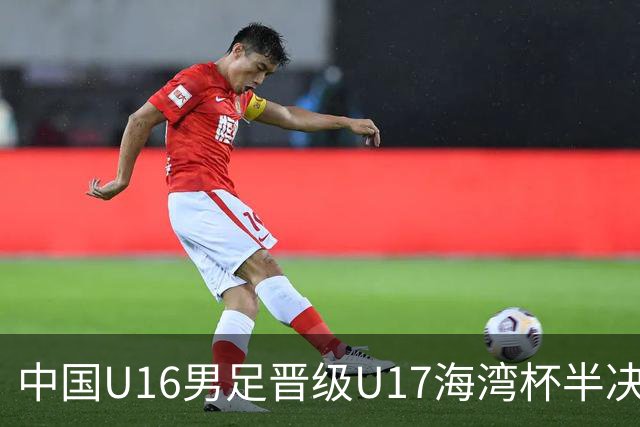 中国U16男足晋级U17海湾杯半决赛