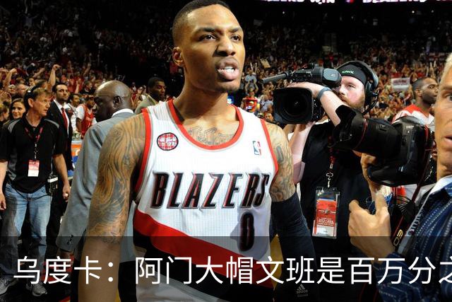 乌度卡：阿门大帽文班是百万分之一的防守回合 那是他的专属表现