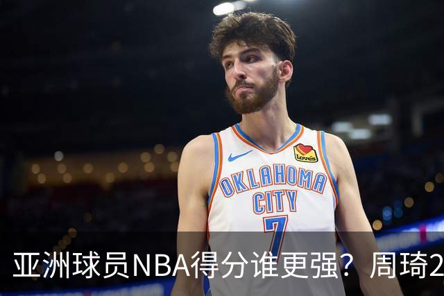 亚洲球员NBA得分谁更强？周琦26分，杨瀚森得分破百，第1不是姚明