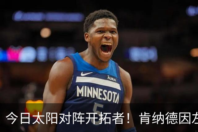 今日太阳对阵开拓者！肯纳德因左膝肌腱炎确定无法出战