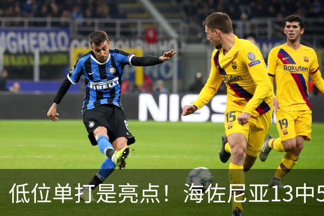 低位单打是亮点！海佐尼亚13中5得10分3板2助2断 三分失准5中0