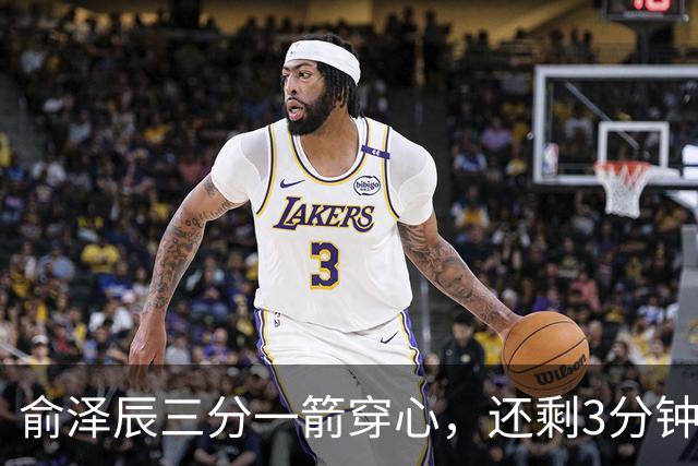 俞泽辰三分一箭穿心，还剩3分钟吉林反超比分