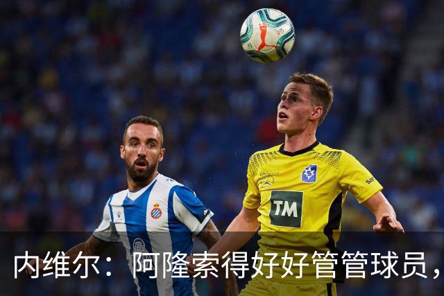 内维尔：阿隆索得好好管管球员，他们已经失去了冷静