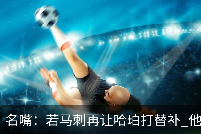名嘴：若马刺再让哈珀打替补 他可能会像当年的伦纳德一样离开