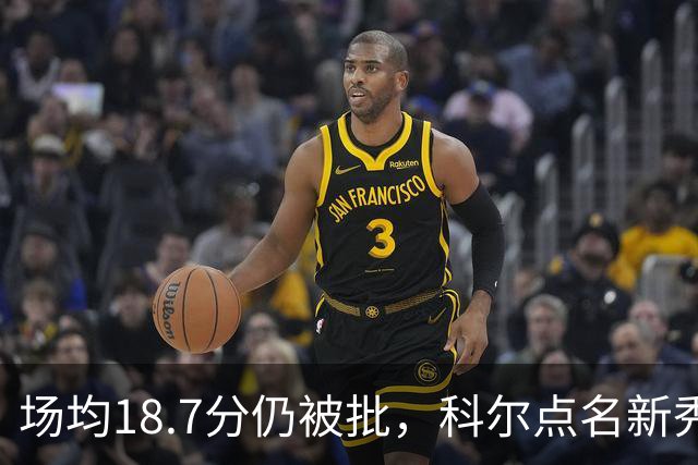 场均18.7分仍被批，科尔点名新秀弱侧防守“非常差”