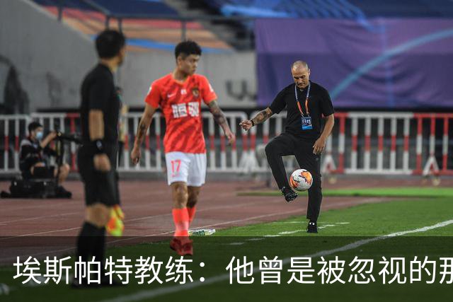 埃斯帕特教练：他曾是被忽视的那位，但他靠努力走到今天