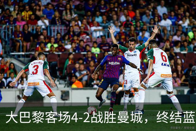 大巴黎客场4-2战胜曼城，终结蓝月连胜纪录 全力追平队史辉煌