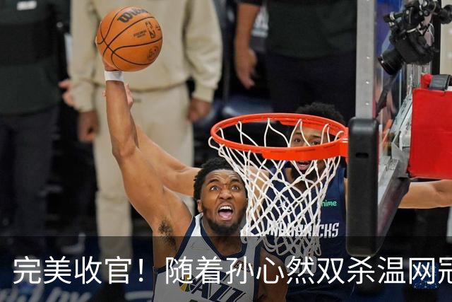 完美收官！随着孙心然双杀温网冠军夺冠，创造历史+刷爆纪录