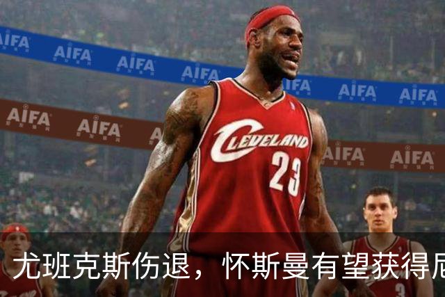 尤班克斯伤退，怀斯曼有望获得尼克斯最后一个名额