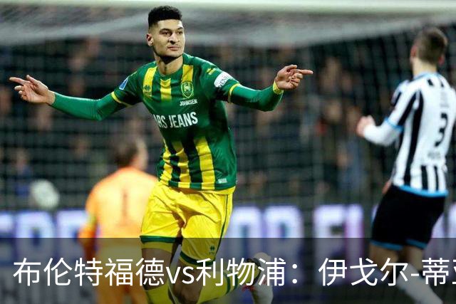 布伦特福德vs利物浦：伊戈尔-蒂亚戈、凯莱赫首发，范戴克、阿利松出战