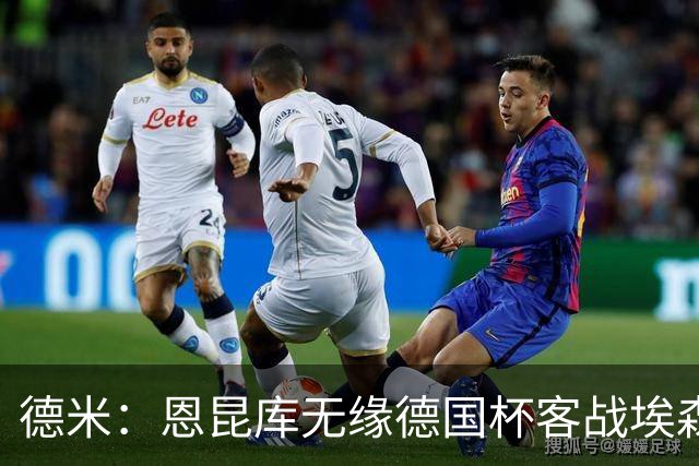 德米：恩昆库无缘德国杯客战埃森，战沙尔克时复出