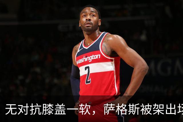 无对抗膝盖一软，萨格斯被架出场，魔术赢球却笑不出来