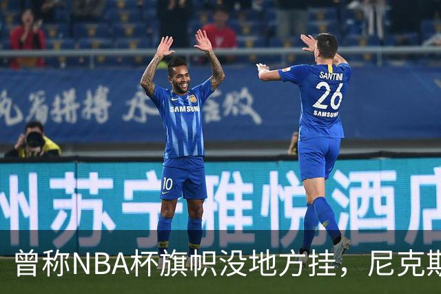 曾称NBA杯旗帜"没地方挂"，尼克斯今日赛前主场升旗