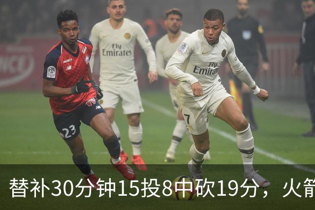 替补30分钟15投8中砍19分，火箭这场赢球有他一份