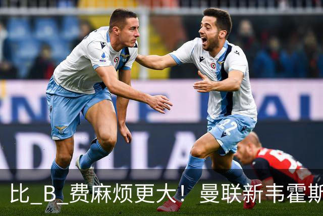 比 B 费麻烦更大！曼联新韦霍斯特坑惨全队！5700 万水货成大难题