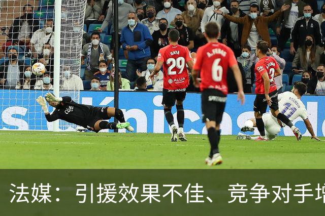 法媒：引援效果不佳、竞争对手增多，皇萨不再青睐法国转会市场