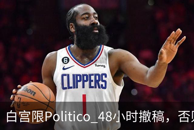 白宫限Politico 48小时撤稿，否则"后果自负"