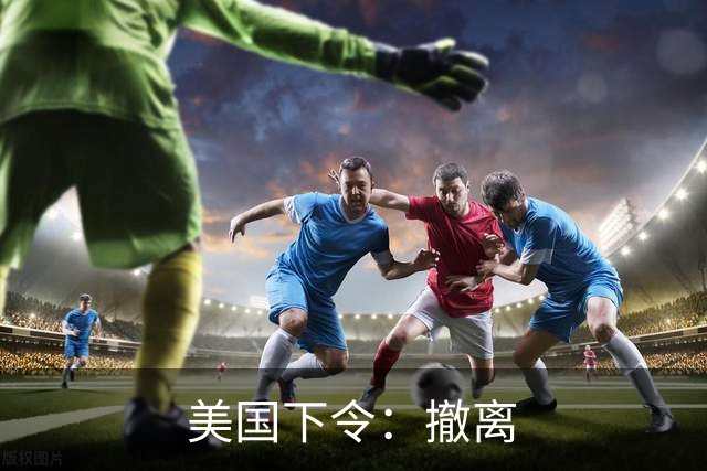 美国下令：撤离