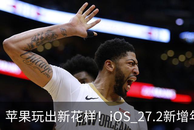 苹果玩出新花样！iOS 27.2新增年龄验证功能：自拍就能验证是否成年