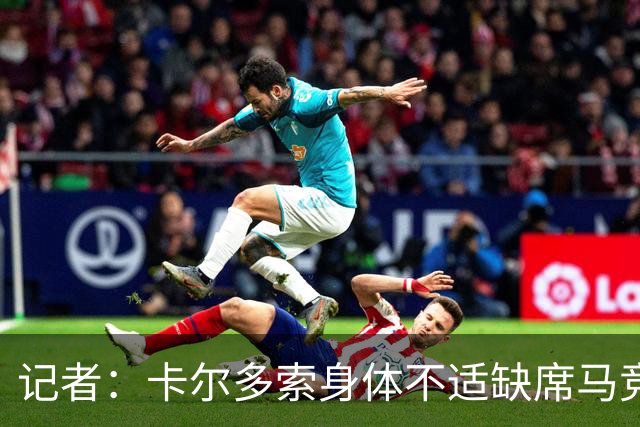 记者：卡尔多索身体不适缺席马竞合练，科克在健身房训练
