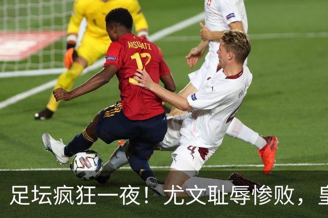 足坛疯狂一夜！尤文耻辱惨败，皇马3连胜，曼联6场不胜，摩纳哥爆冷落败