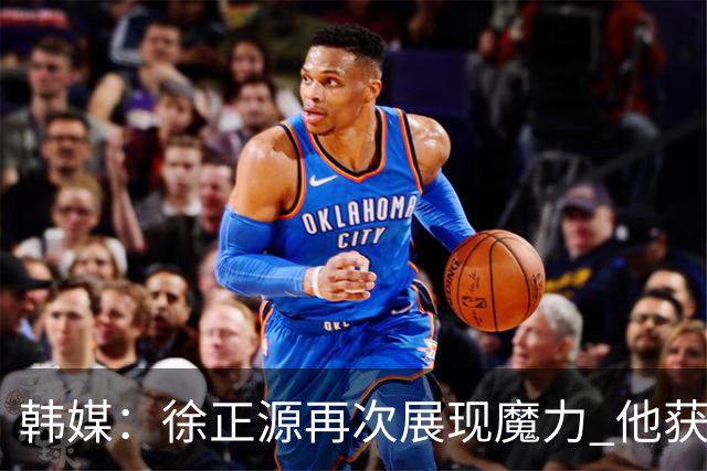 韩媒：徐正源再次展现魔力 他获得了中超最高水平薪水