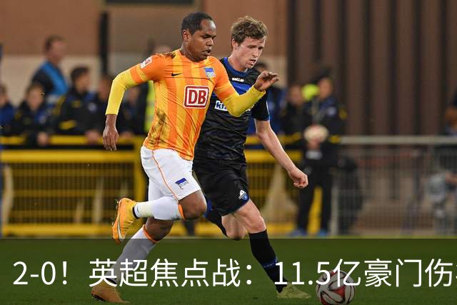 2-0！英超焦点战：11.5亿豪门伤病满营仍完胜 送死敌40年耻辱纪录