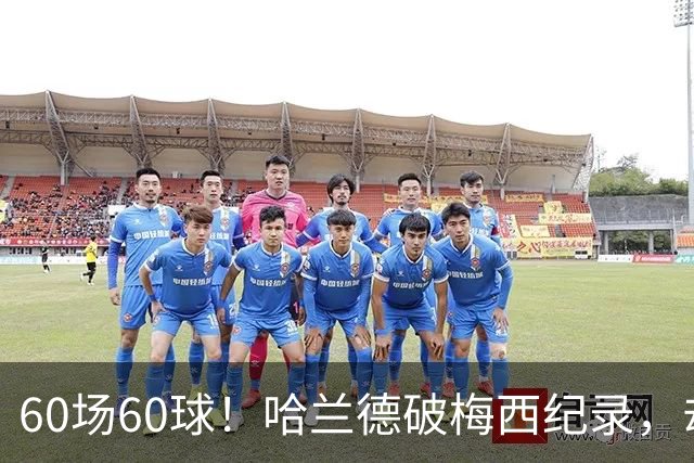 60场60球！哈兰德破梅西纪录，却吞4比2惨败
