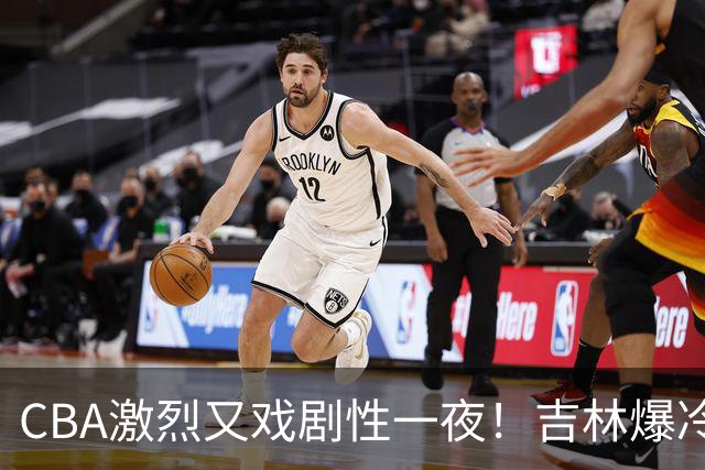 CBA激烈又戏剧性一夜！吉林爆冷辽篮苦主：广东“惨胜”倒数第一