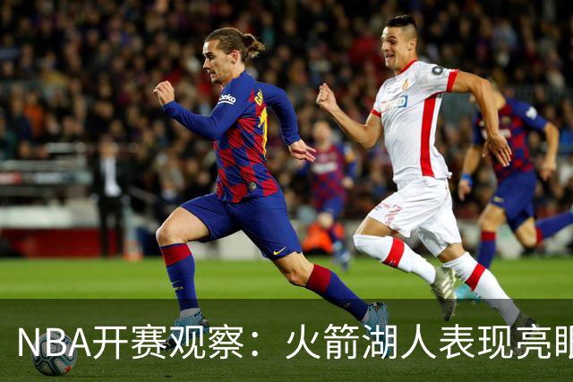NBA开赛观察：火箭湖人表现亮眼 字母哥最烧心